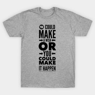 You could make a wish or you could make it happen T-Shirt